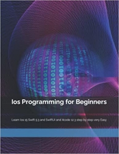 کتابIos Programming for Beginners: Learn Ios 15 Swift 5.3 and SwiftUI and Xcode 12.3 step by step very Easy