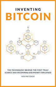 Inventing Bitcoin: The Technology Behind the First Truly Scarce and Decentralized Money Explained 