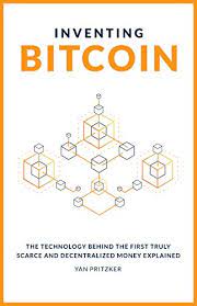 Inventing Bitcoin: The Technology Behind the First Truly Scarce and Decentralized Money Explained 