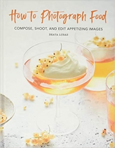 کتاب How to Photograph Food: Compose, Shoot, and Edit Appetizing Images