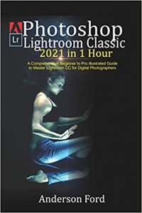  کتاب Photoshop Lightroom Classic 2021 in 1 Hour: A Comprehensive Beginner to Pro illustrated Guide to Master Lightroom CC For Digital Photographers