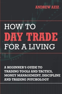 How to Day Trade for a Living: A Beginner’s Guide to Trading Tools and Tactics, Money Management, Discipline and Trading Psychology 