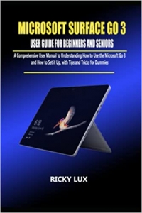 کتاب MICROSOFT SURFACE GO 3 USER GUIDE FOR BEGINNERS AND SENIORS: A Complete User Manual To Understanding And Setting Up The Surface Go 3 With Tips And Tricks