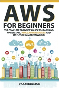 کتاب AWS for Beginners: The Complete Beginner's Guide to Learn and Understand Amazon Web Services and Its Future in Modern World