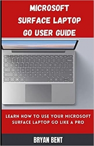 کتاب Microsoft Surface Laptop Go User Guide: Learn How To Use Your Microsoft Surface Laptop Go Like A Pro