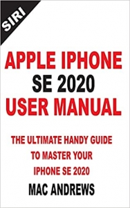 کتاب APPLE IPHONE SE 2020 USER MANUAL: The Ultimate Handy Guide to Master your IPhone SE and IOS 13 Update with Tips and Tricks 