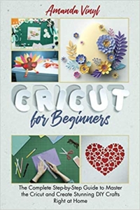 کتاب Cricut for Beginners: The Complete Step-by-Step Guide to Master the Cricut and Create Stunning DIY Crafts Right at Home