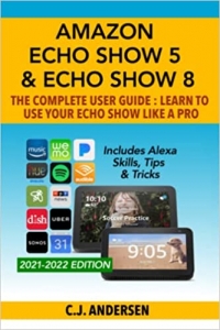 کتاب Amazon Echo Show 5 & Echo Show 8 The Complete User Guide - Learn to Use Your Echo Show Like A Pro: Includes Alexa Skills, Tips and Tricks (Alexa & Echo Show Setup)