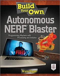 کتاب Build Your Own Autonomous NERF Blaster: Programming Mayhem with Processing and Arduino 1st Edition