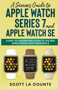 کتابA Senior’s Guide to Apple Watch Series 7 and Apple Watch SE: An Easy to Understand Guide to the 2021 Apple Watch with watchOS 8