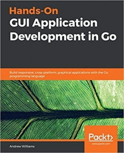 کتاب Hands-On GUI Application Development in Go: Build responsive, cross-platform, graphical applications with the Go programming language