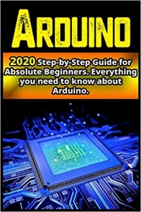 کتاب Arduino: 2020 Step-by-Step Guide for Absolute Beginners . Everything you need to know about Arduino