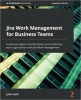 کتاب Jira Work Management for Business Teams: Accelerate digital transformation and modernize your organization with Jira Work Management