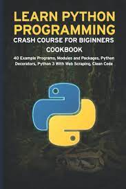 خرید اینترنتی کتاب LEARN PYTHON PROGRAMMING CRASH COURSE FOR BIGINNERS COOKBOOK: 40 Example Programs, Modules and Packages, Python Decorators, Python 3 With Web Scraping, Clean Code اثر Janani Sathish