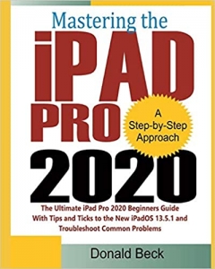 کتاب Mastering the iPad Pro 2020: The Ultimate iPad Pro 2020 Beginners Guide with Tips and Tricks to the New iPadOS 13.5.1 and Troubleshoot Common Problems 