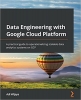 کتاب Data Engineering with Google Cloud Platform: A practical guide to operationalizing scalable data analytics systems on GCP