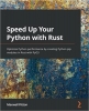 کتاب Speed Up Your Python with Rust: Optimize Python performance by creating Python pip modules in Rust with PyO3