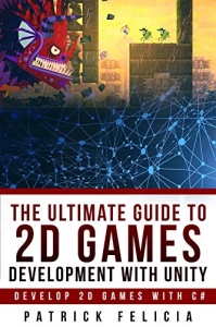 کتاب The Ultimate Guide to 2D games with Unity: Build your favorite 2D Games easily with Unity (Ultimage Guide) 