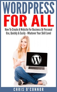 خرید اینترنتی کتاب Wordpress For All : How To Create A Website For Business Or Personal Use, Quickly & Easily - Whatever Your Skill Level اثر Chris O&#39;Connor
