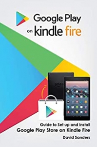 کتاب GOOGLE PLAY ON KINDLE FIRE: Guide To Set Up And Install Google Play Store On Kindle Fire