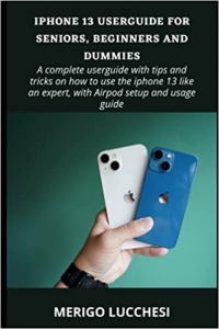 کتاب PHONE 13 USERGUIDE FOR SENIORS, BEGINNERS AND DUMMIES: A complete userguide with tips and tricks on how to use the iphone 13 5G like an expert, with Airpod setup and usage guide