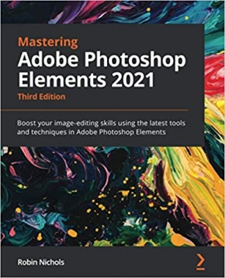  کتاب Mastering Adobe Photoshop Elements 2021: Boost your image-editing skills using the latest tools and techniques in Adobe Photoshop Elements, 3rd Edition