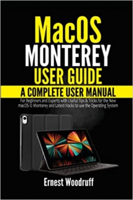 کتاب macOS Monterey User Guide: A Complete User Manual for Beginners and Experts with Useful Tips & Tricks for the New macOS 12 Monterey and Latest Hacks to use the Operating System