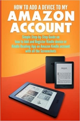 کتاب How to Add a Device to my Amazon Account: Simple Step-by- Step Guide on how to Add and Register Kindle device or Kindle Reading App on Amazon Kindle account with all the Screenshots