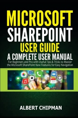 کتاب Microsoft SharePoint User Guide: A Complete User Manual for Beginners and Pro with Useful Tips & Tricks to Master the Microsoft SharePoint New Features for Easy Navigation