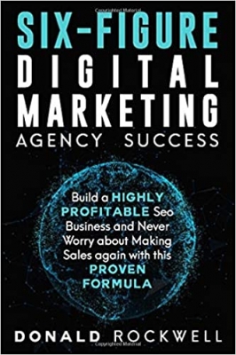 کتاب SIX-FIGURE DIGITAL MARKETING AGENCY SUCCESS: Build a Highly Profitable Seo Business and Never Worry about Making Sales again with this Proven Formula 