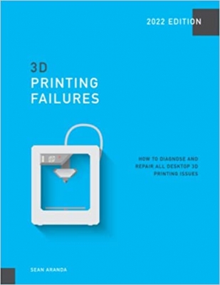 کتاب 3D Printing Failures: 2022 Edition: How to Diagnose and Repair ALL Desktop 3D Printing Issues