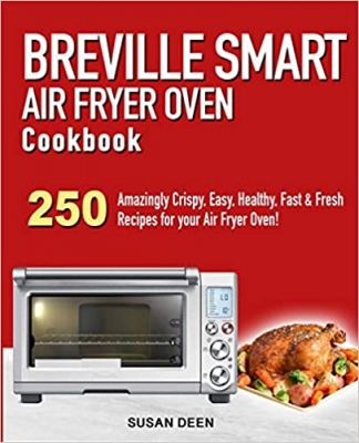 کتاب Breville Smart Air Fryer Oven Cookbook: 250 Amazingly Crispy, Easy, Healthy, Fast & Fresh Recipes for your Breville Air Fryer Oven!