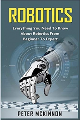 کتاب Robotics: Everything You Need to Know About Robotics from Beginner to Expert