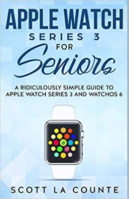 کتاب Apple Watch Series 3 For Seniors: A Ridiculously Simple Guide to Apple Watch Series 3 and WatchOS 6
