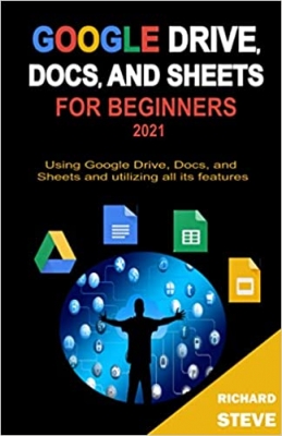 کتاب GOOGLE DRIVE, DOCS, AND SHEETS FOR BEGINNERS 2021: Using Google Drive, Docs, and Sheets and Utilizing All Its Features 