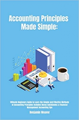 کتاب Accounting Principles Made Simple: Ultimate Beginners Guide to Learn the Simple and Effective Methods of Accounting Principles includes Bonus Quickbooks & Financial Management Accounting tips