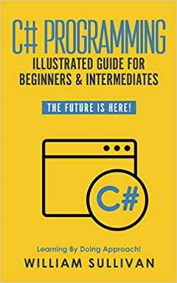 کتاب C# Programming Illustrated Guide For Beginners & Intermediates: The Future Is Here! Learning By Doing Approach