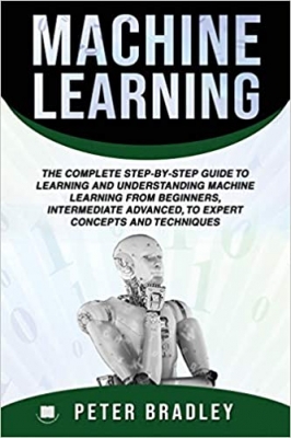 کتاب Machine Learning :The Complete Step-By-Step Guide To Learning and Understanding Machine Learning From Beginners, Intermediate Advanced, To Expert Concepts and Techniques