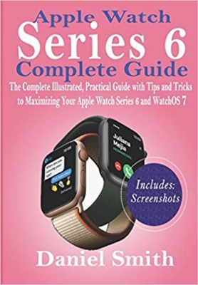 کتاب Apple Watch Series 6 Complete Guide: The Complete Illustrated, Practical Guide with Tips and Tricks to Maximizing Your Apple Watch Series 6 and WatchOS 7