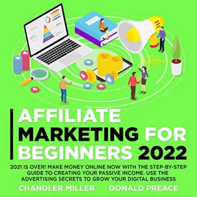 کتاب Affiliate Marketing for Beginners 2022: 2021 Is Over! Make Money Online Now With The Step-By-Step Guide To Creating Your Passive Income. Use The Advertising Secrets To Grow Your Digital Business 