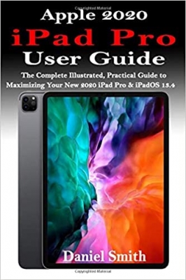 کتاب APPLE 2020 iPAD PRO USER GUIDE: The Complete Illustrated, Practical Guide to Maximizing Your New 2020 iPad Pro & iPadOS 13.4 