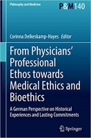 کتاب From Physicians’ Professional Ethos towards Medical Ethics and Bioethics: A German Perspective on Historical Experiences and Lasting Commitments (Philosophy and Medicine, 140)