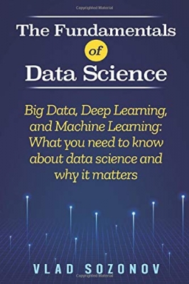 کتاب The Fundamentals of Data Science: Big Data, Deep Learning, and Machine Learning: What you need to know about data science and why it matters Paperback – November 21, 2019