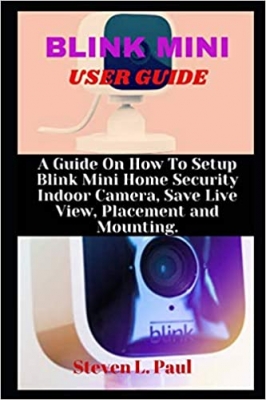 کتابBLINK MINI USER GUIDE: A Guide On How To Setup Blink Mini Home Security Indoor Camera, Save Live View, Placement And Mounting