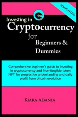 کتاب Investing in Cryptocurrency for beginners and dummies: Comprehensive guide to investing in cryptocurrency and Non-fungible token NFT for progressive understanding and profit from bitcoin evolution