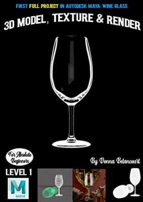 کتاب First Full Project in Autodesk Maya: Wine Glass: 3D Model, Texture & Render (Maya Absolute Beginner Series)