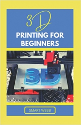 کتاب 3D PRINTING FOR BEGINNERS: A Comprehensive Beginners Guide To Learning 3d Printing Basics And Troubleshooting Common Errors With Tips & Tricks For Construction, CAD, Slicing & Software