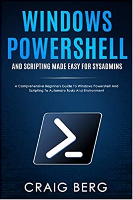 کتاب Windows Powershell and Scripting Made Easy For Sysadmins: A Comprehensive Beginners Guide To Windows Powershell And Scripting To Automate Tasks And Environment