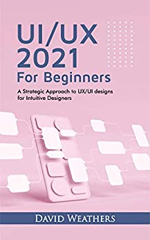 کتاب UX/UI Design 2021 For Beginners : A Simple Approach to UX/UI Design for Intuitive Designers