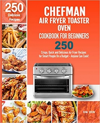 کتاب Chefman Air Fryer Toaster Oven Cookbook for Beginners: 250 Crispy, Quick and Delicious Air Fryer Recipes for Smart People On a Budget - Anyone Can Cook!